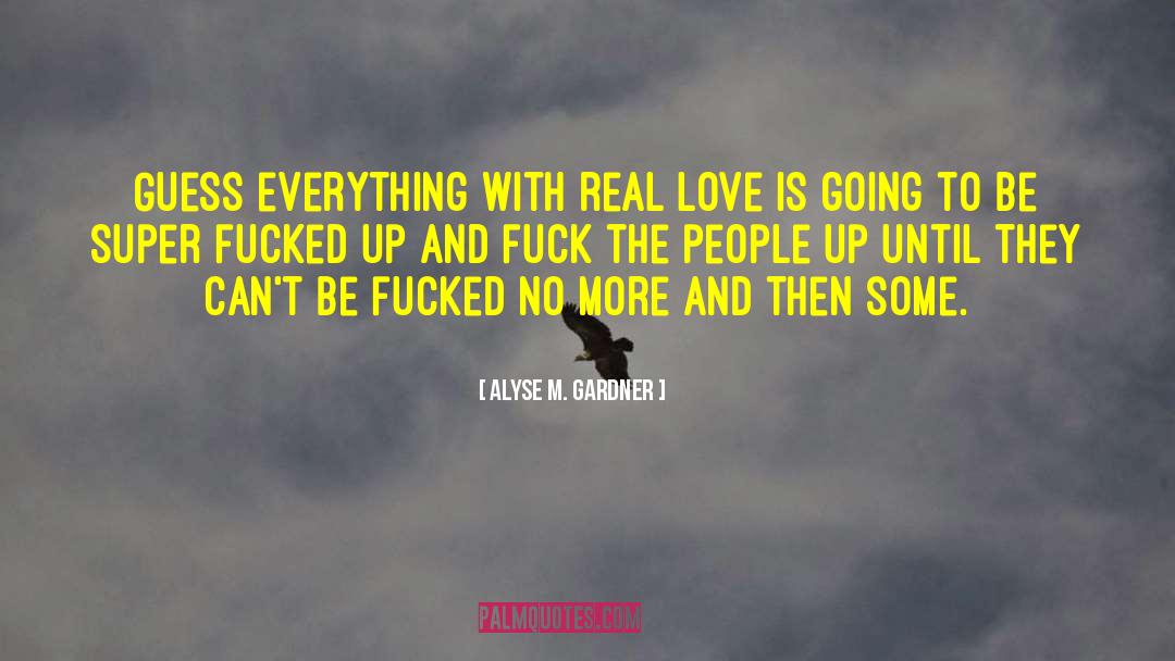 Alyse M. Gardner Quotes: Guess everything with real love