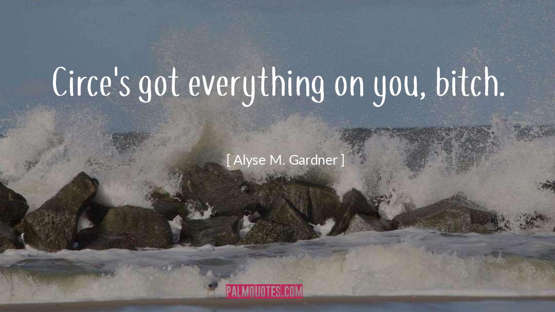 Alyse M. Gardner Quotes: Circe's got everything on you,