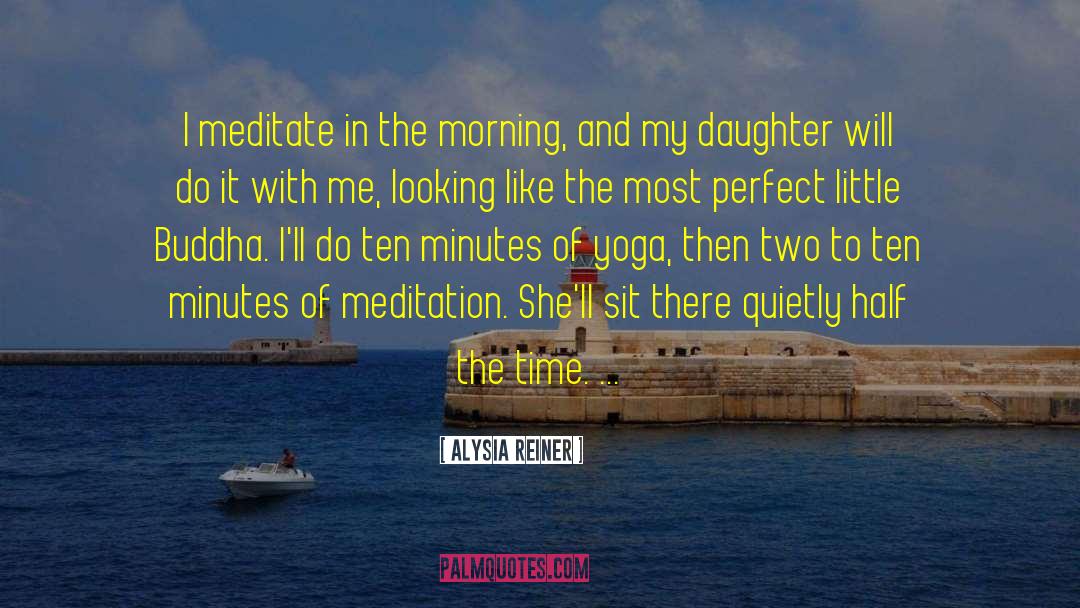 Alysia Reiner Quotes: I meditate in the morning,