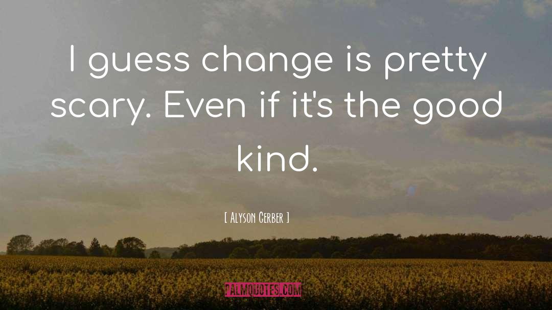 Alyson Gerber Quotes: I guess change is pretty