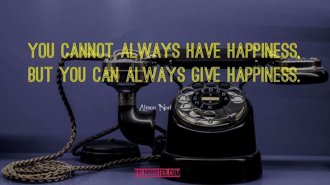 Alyson Noel Quotes: You cannot always have happiness,