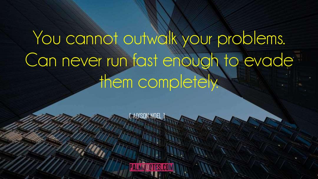 Alyson Noel Quotes: You cannot outwalk your problems.