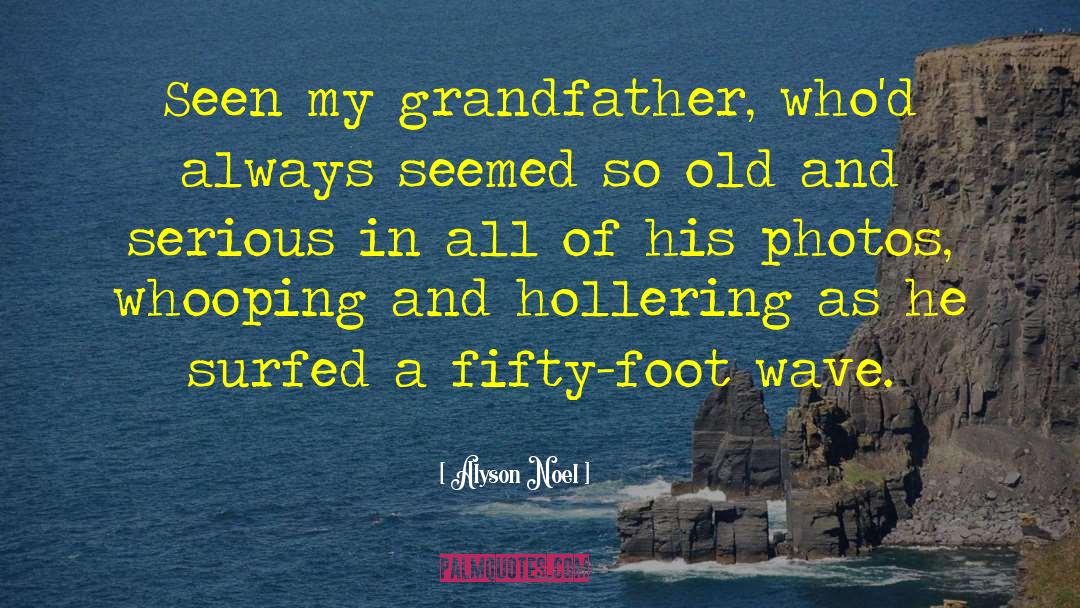 Alyson Noel Quotes: Seen my grandfather, who'd always