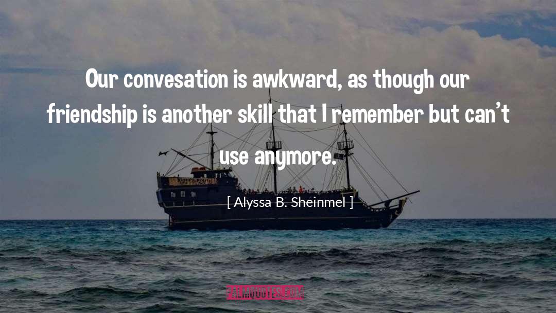 Alyssa B. Sheinmel Quotes: Our convesation is awkward, as