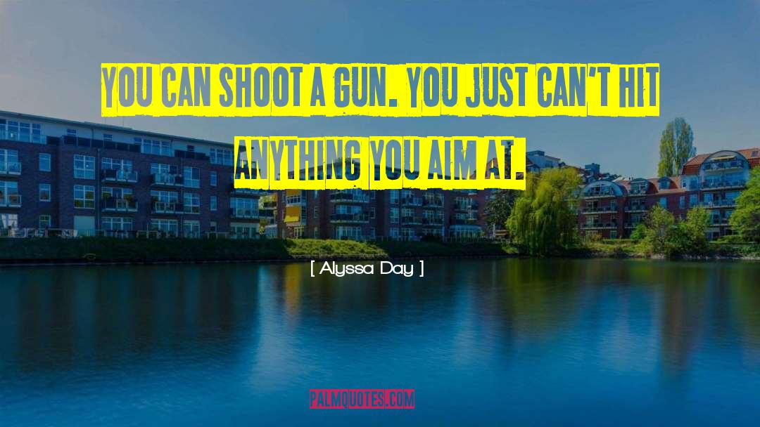 Alyssa Day Quotes: You can shoot a gun.