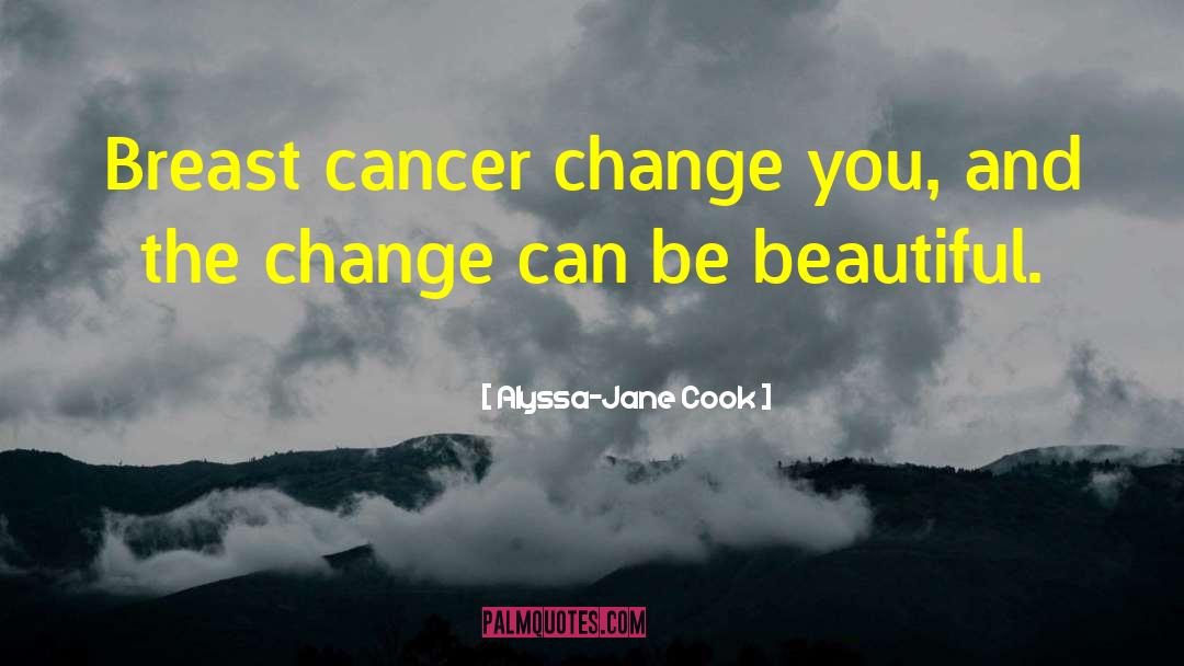 Alyssa-Jane Cook Quotes: Breast cancer change you, and