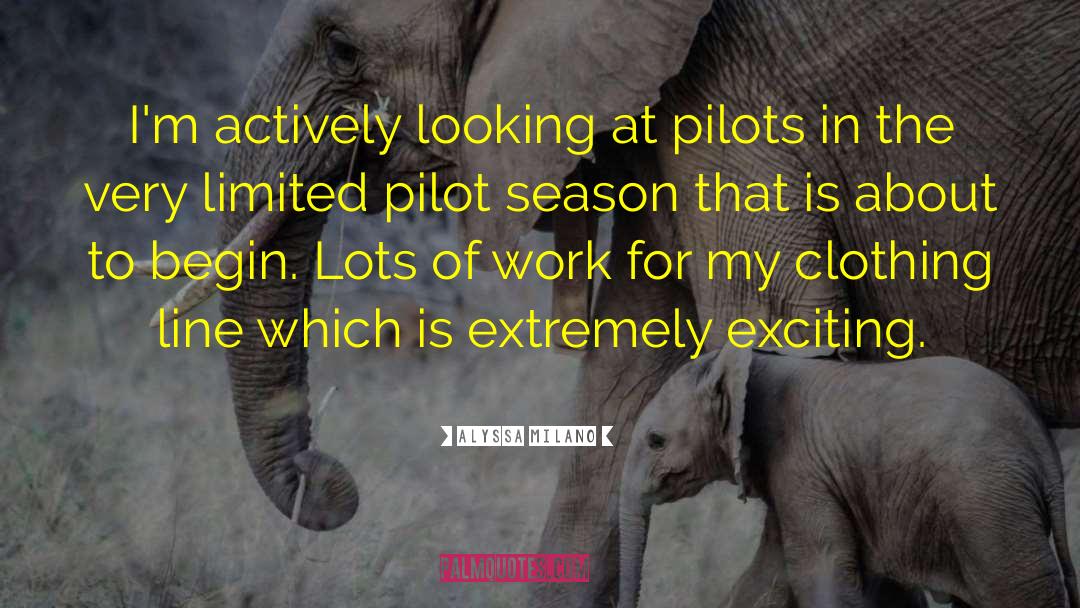 Alyssa Milano Quotes: I'm actively looking at pilots