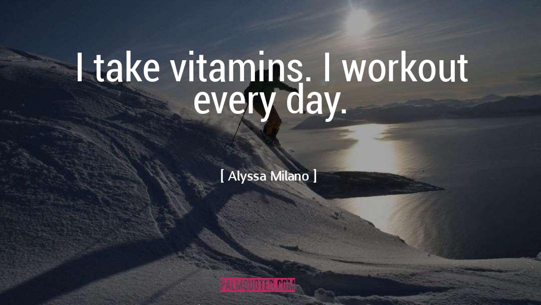 Alyssa Milano Quotes: I take vitamins. I workout