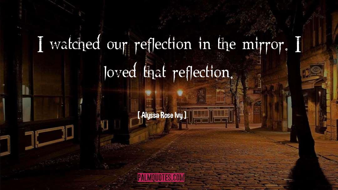 Alyssa Rose Ivy Quotes: I watched our reflection in