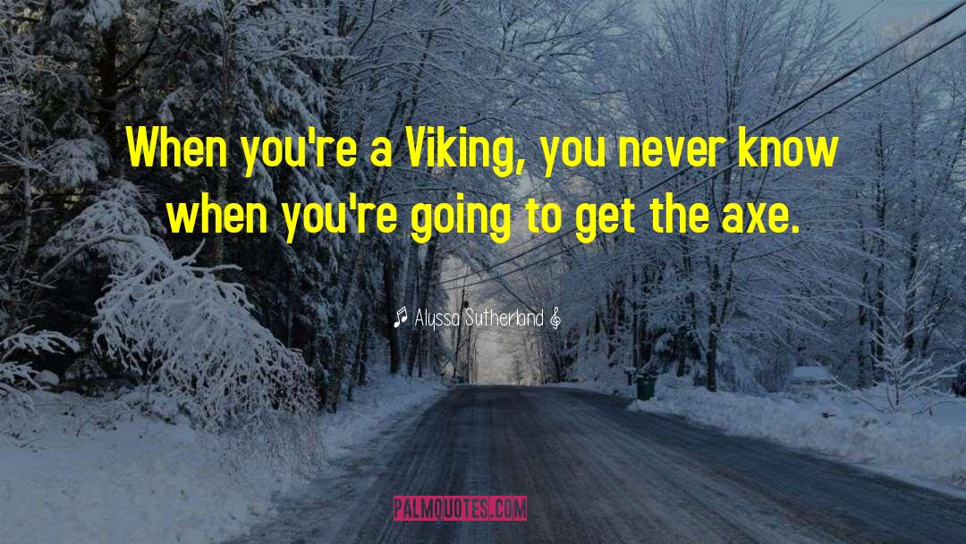 Alyssa Sutherland Quotes: When you're a Viking, you