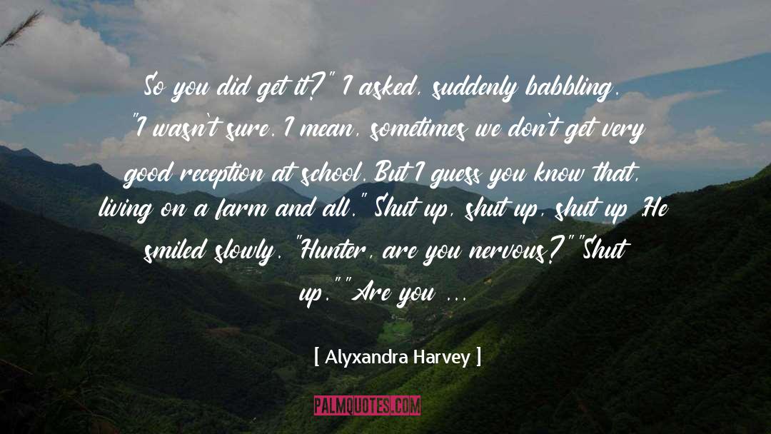 Alyxandra Harvey Quotes: So you did get it?