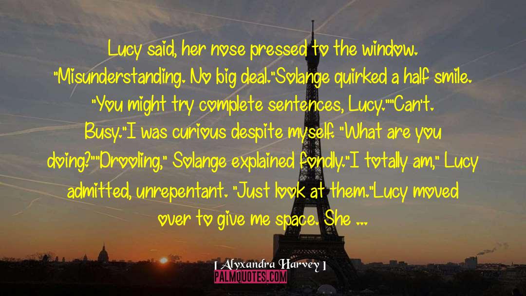 Alyxandra Harvey Quotes: Lucy said, her nose pressed