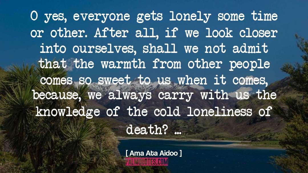 Ama Ata Aidoo Quotes: O yes, everyone gets lonely