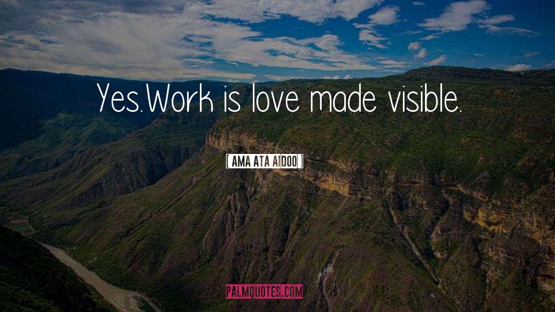Ama Ata Aidoo Quotes: Yes.<br />Work is love made