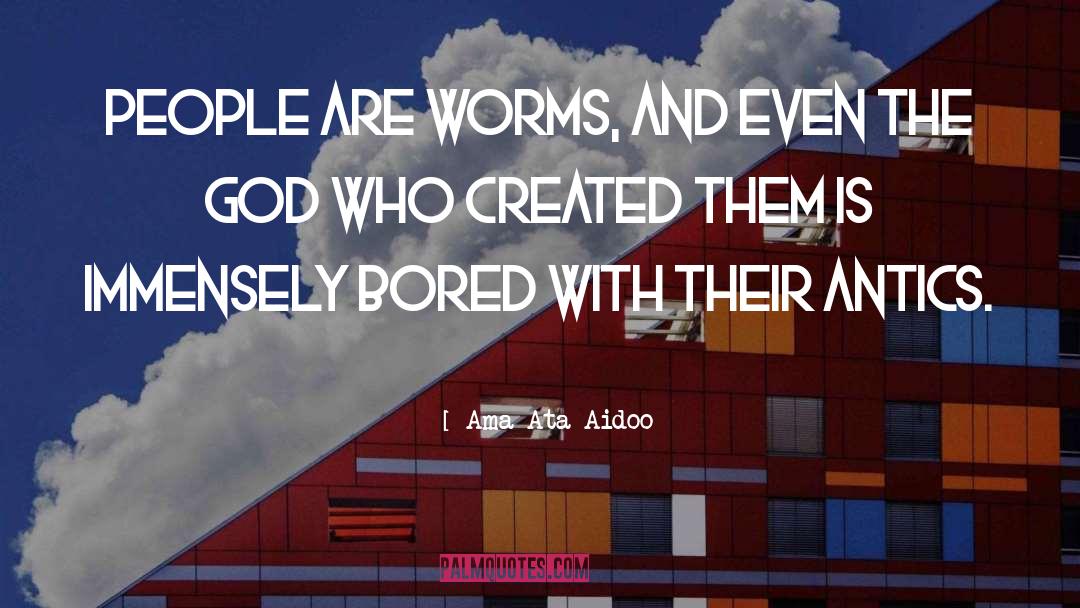 Ama Ata Aidoo Quotes: People are worms, and even