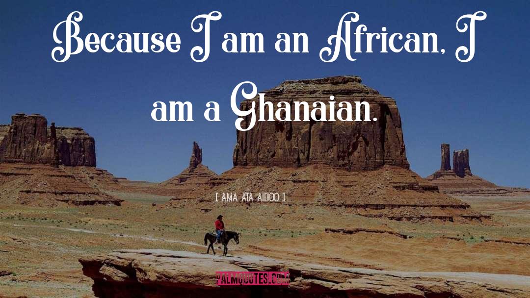 Ama Ata Aidoo Quotes: Because I am an African,