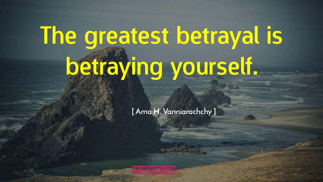 Ama H. Vanniarachchy Quotes: The greatest betrayal is betraying