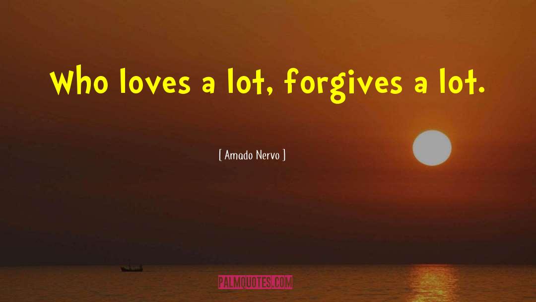 Amado Nervo Quotes: Who loves a lot, forgives