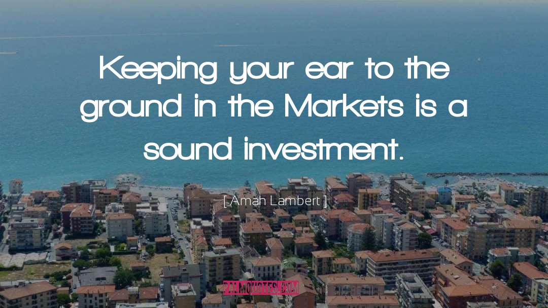 Amah Lambert Quotes: Keeping your ear to the