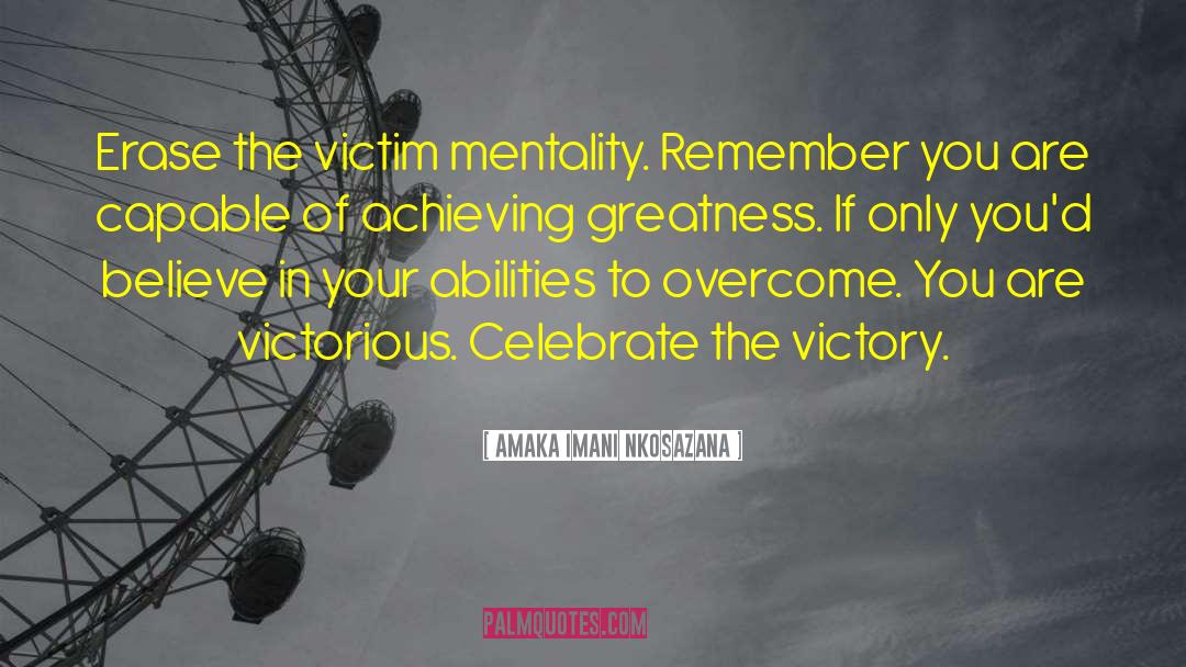 Amaka Imani Nkosazana Quotes: Erase the victim mentality. Remember