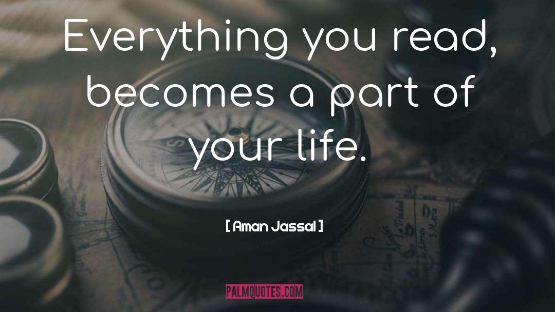 Aman Jassal Quotes: Everything you read, becomes a