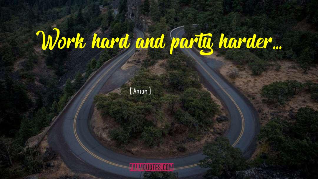 Aman Quotes: Work hard and party harder...