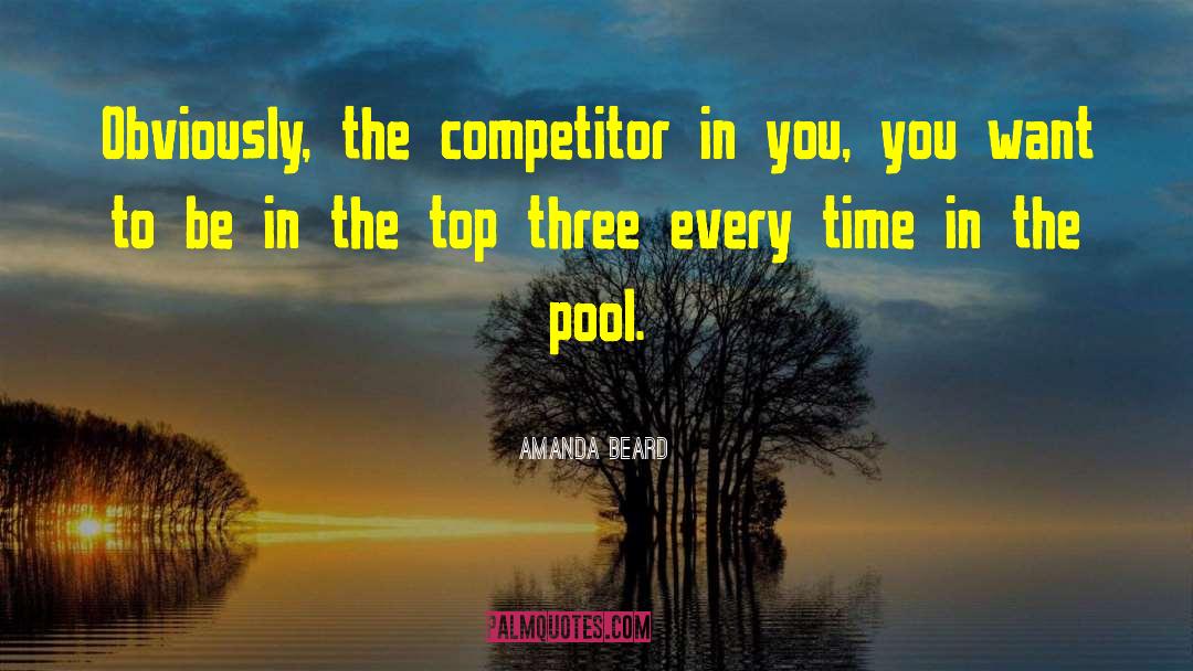 Amanda Beard Quotes: Obviously, the competitor in you,