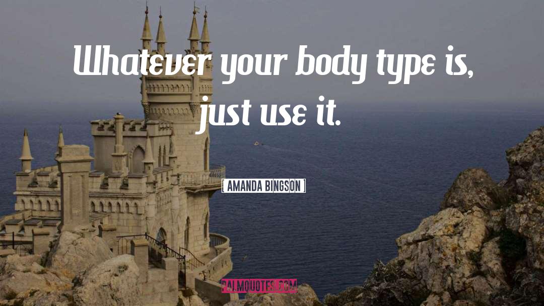 Amanda Bingson Quotes: Whatever your body type is,