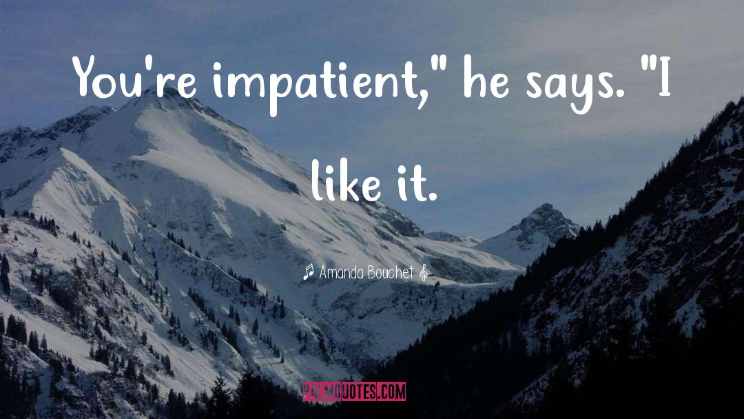 Amanda Bouchet Quotes: You're impatient,