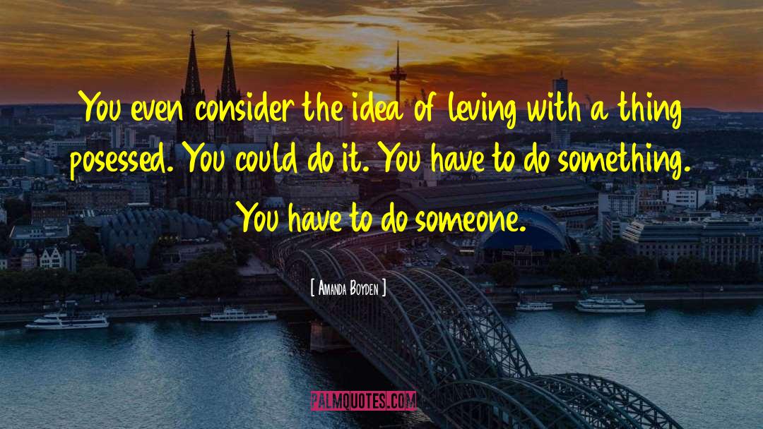 Amanda Boyden Quotes: You even consider the idea