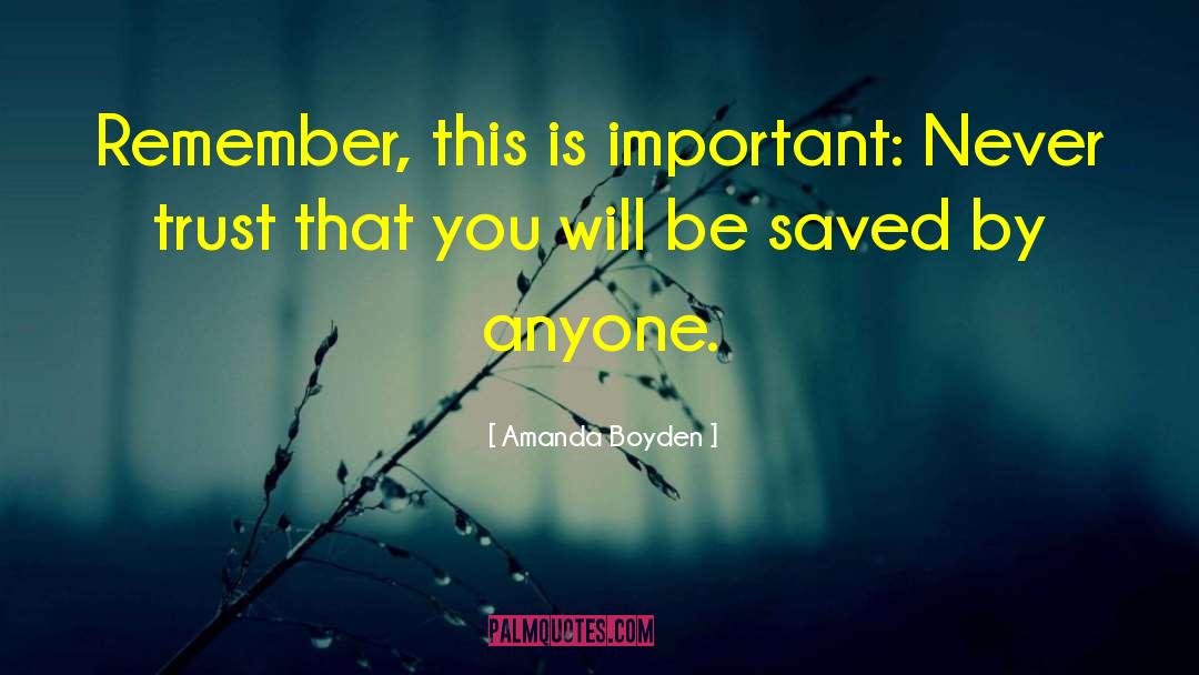 Amanda Boyden Quotes: Remember, this is important: Never
