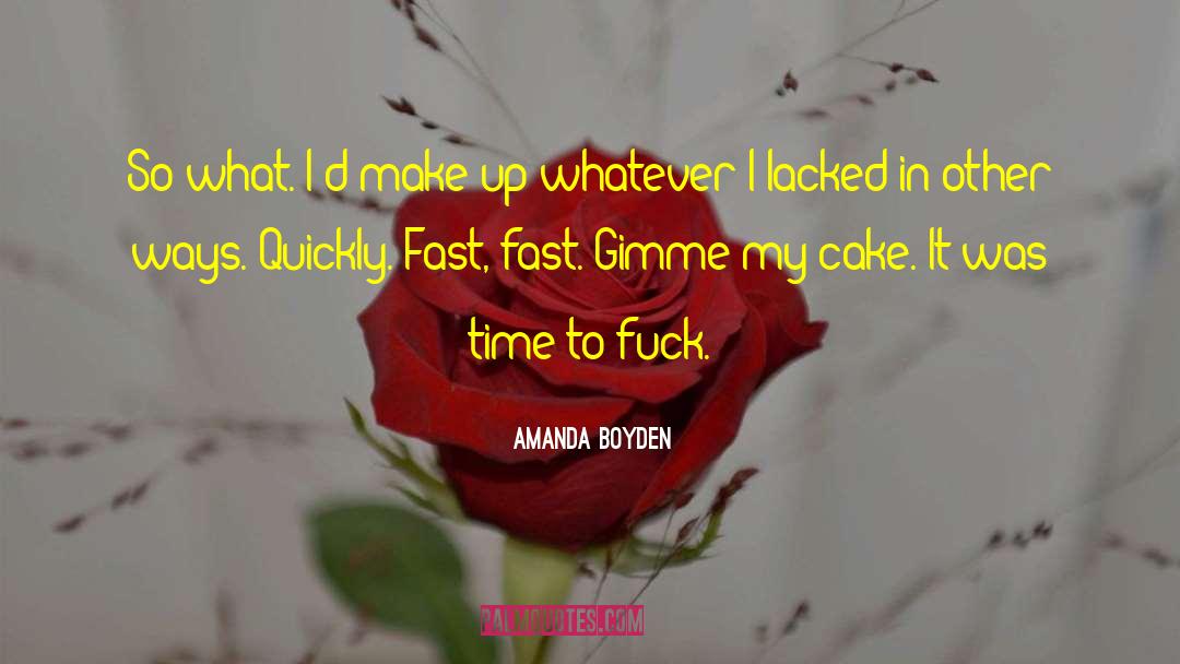 Amanda Boyden Quotes: So what. I'd make up