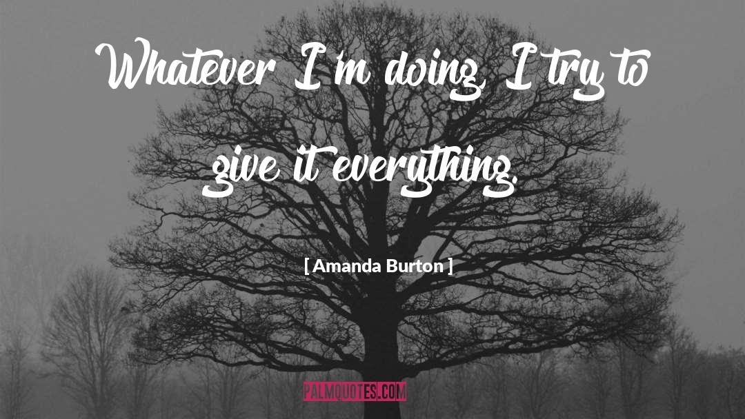 Amanda Burton Quotes: Whatever I'm doing, I try