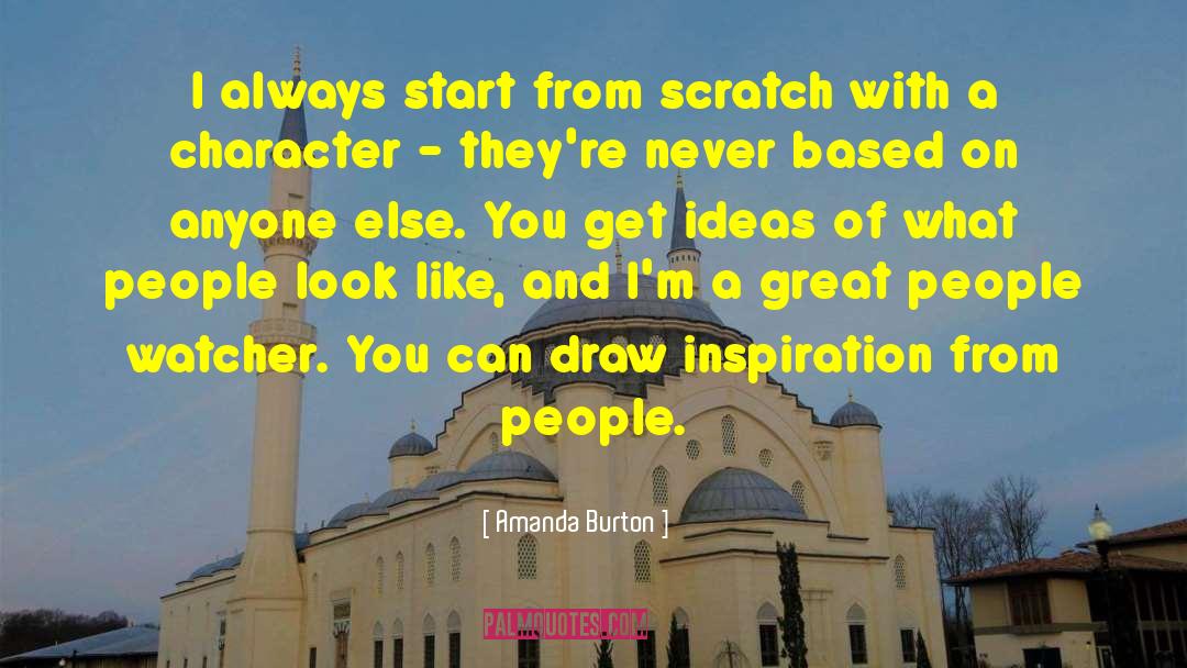 Amanda Burton Quotes: I always start from scratch