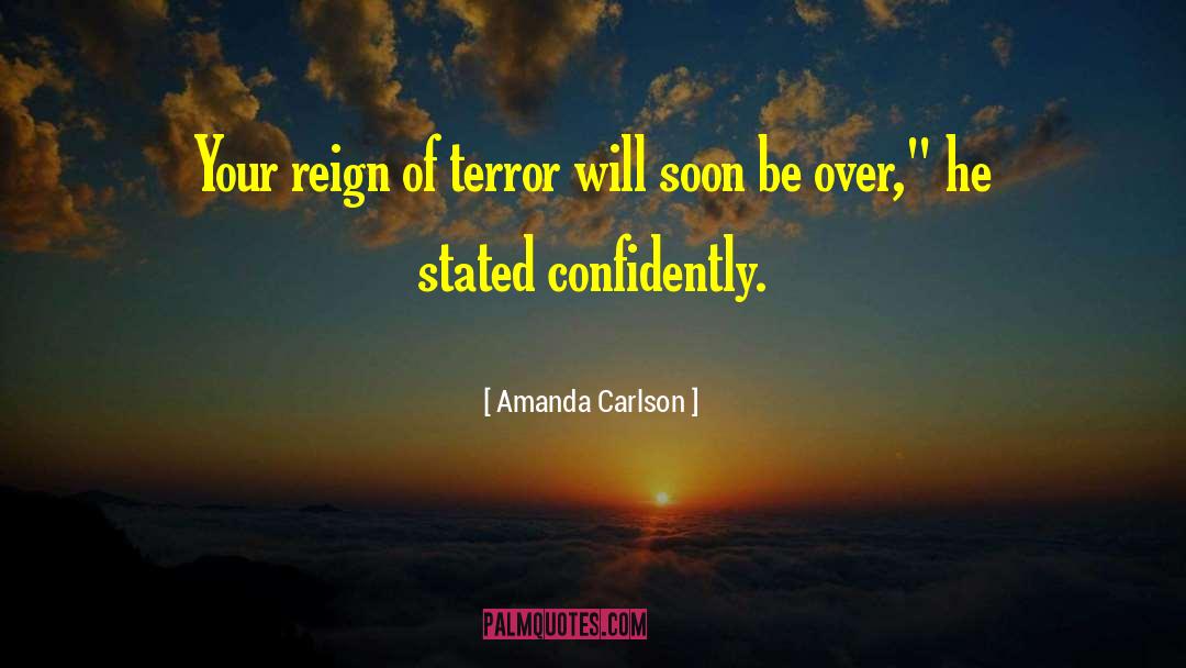 Amanda Carlson Quotes: Your reign of terror will