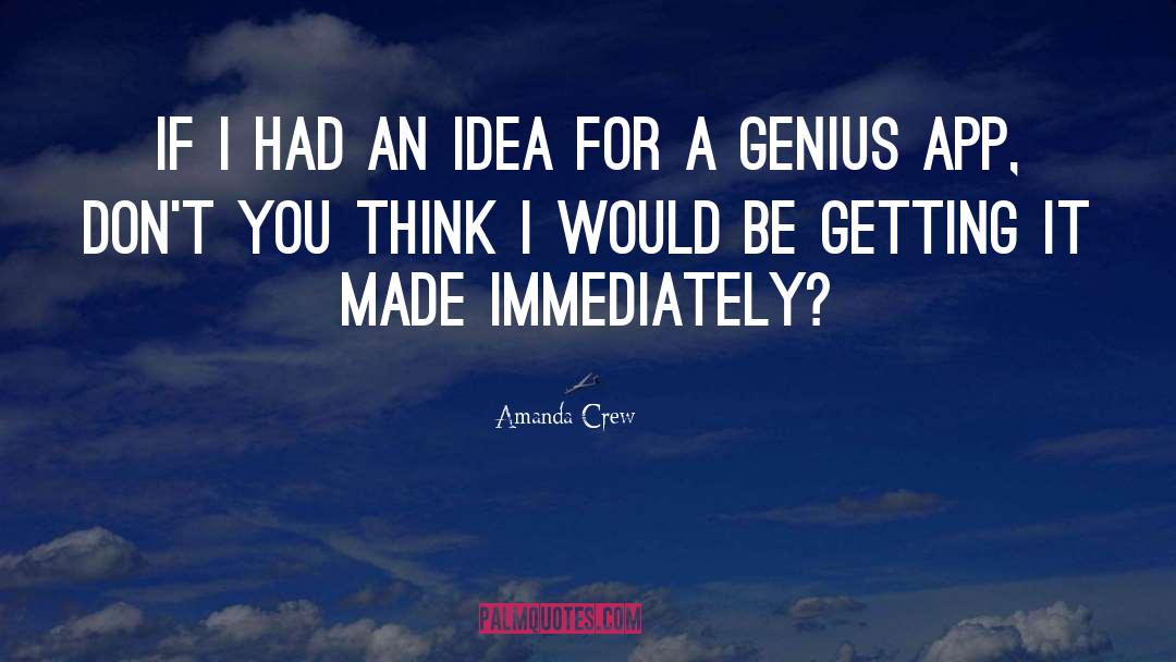 Amanda Crew Quotes: If I had an idea