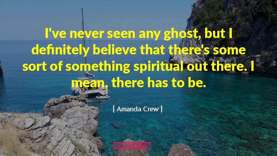 Amanda Crew Quotes: I've never seen any ghost,