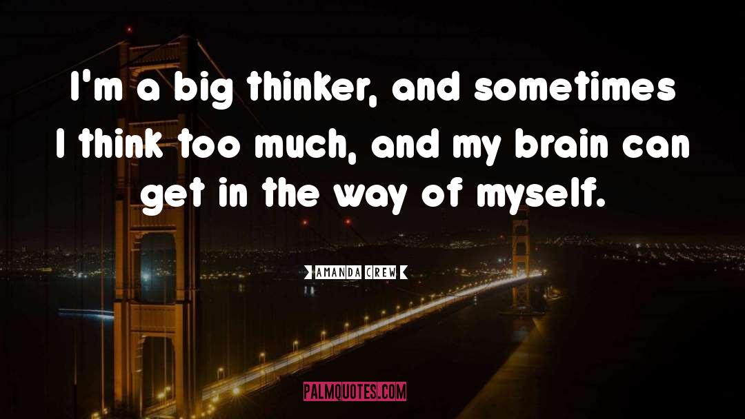 Amanda Crew Quotes: I'm a big thinker, and