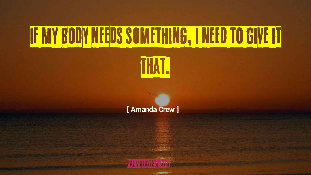 Amanda Crew Quotes: If my body needs something,