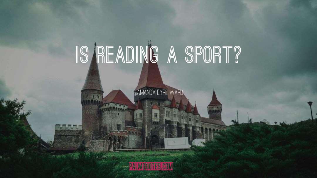 Amanda Eyre Ward Quotes: Is reading a sport?