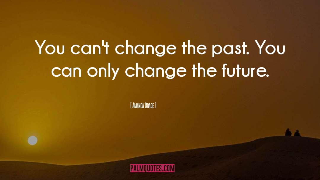 Amanda Grace Quotes: You can't change the past.