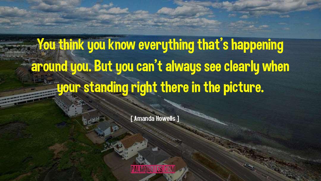 Amanda Howells Quotes: You think you know everything