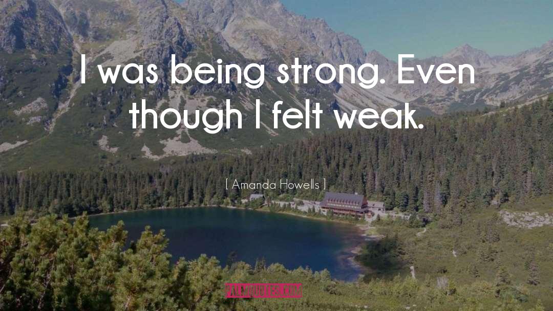 Amanda Howells Quotes: I was being strong. Even