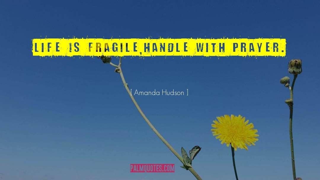 Amanda Hudson Quotes: Life is fragile,handle with prayer.