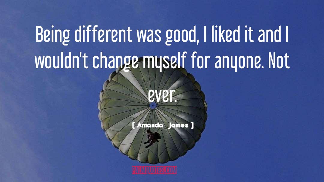 Amanda   James Quotes: Being different was good, I