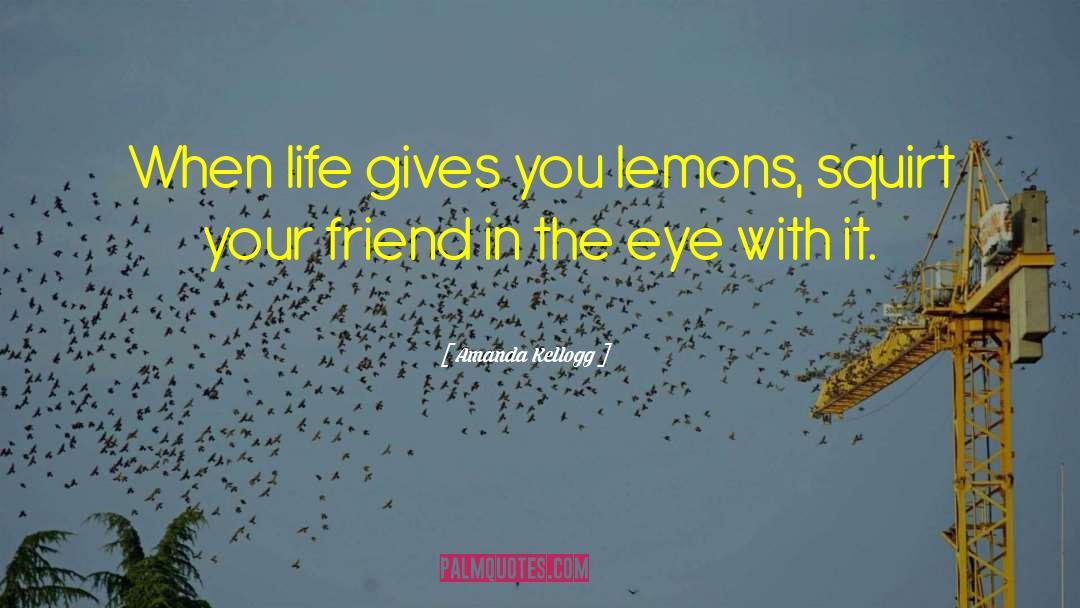 Amanda Kellogg Quotes: When life gives you lemons,