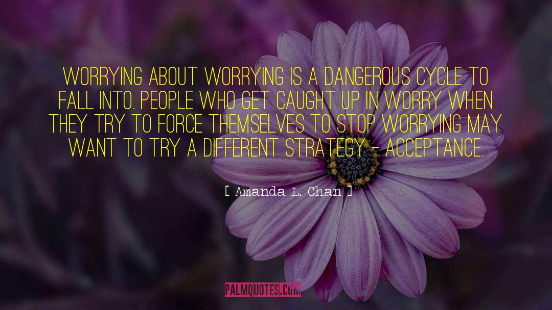 Amanda L. Chan Quotes: Worrying about worrying is a