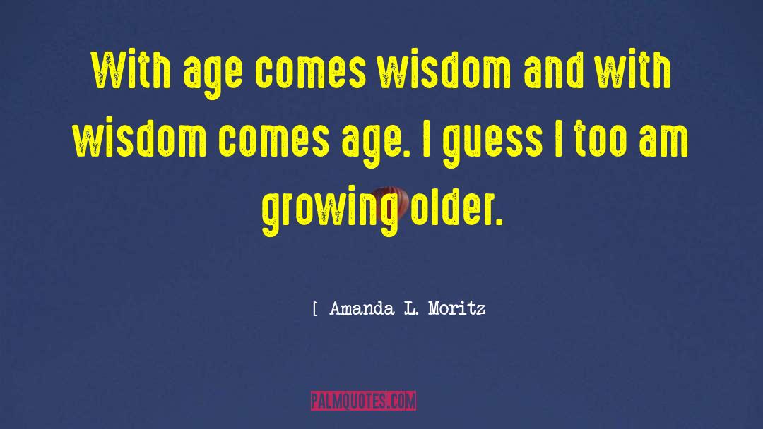 Amanda L. Moritz Quotes: With age comes wisdom and