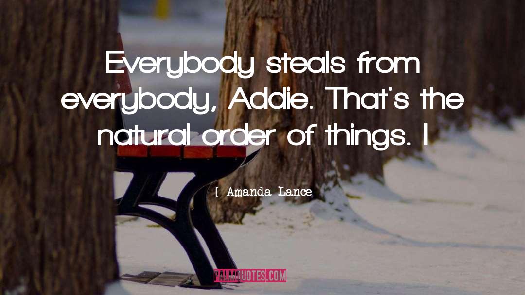 Amanda Lance Quotes: Everybody steals from everybody, Addie.