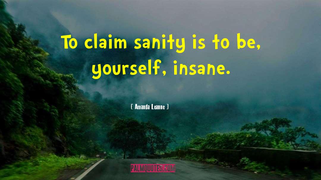 Amanda Leanne Quotes: To claim sanity is to